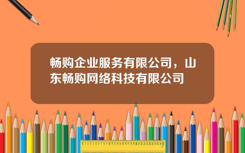 畅购企业服务有限公司，山东畅购网络科技有限公司