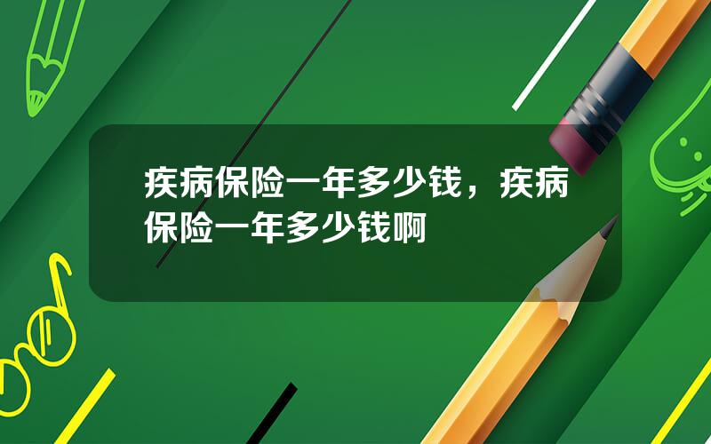 疾病保险一年多少钱，疾病保险一年多少钱啊