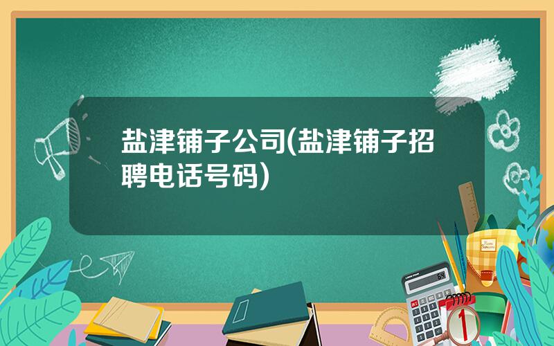 盐津铺子公司(盐津铺子招聘电话号码)