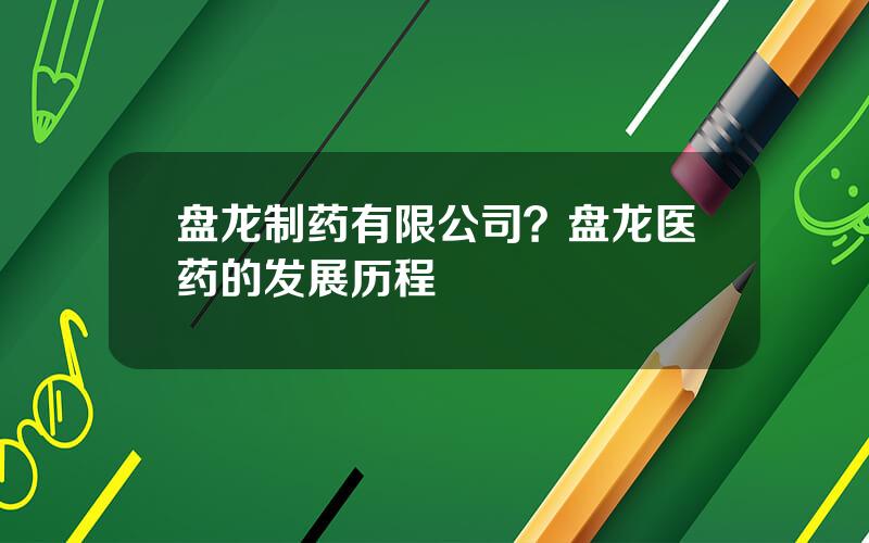 盘龙制药有限公司？盘龙医药的发展历程