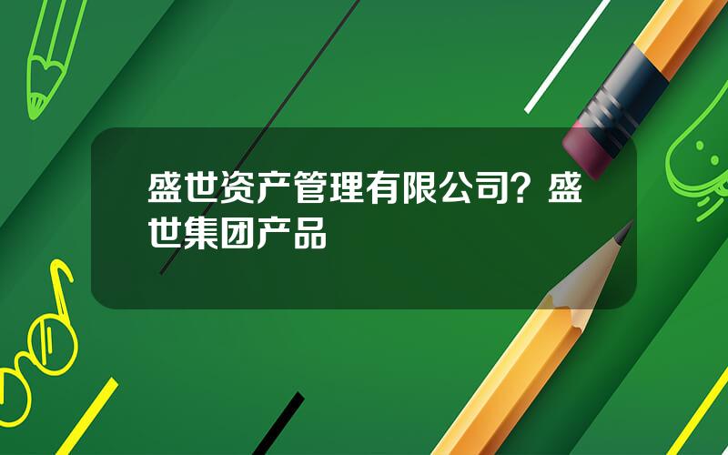 盛世资产管理有限公司？盛世集团产品