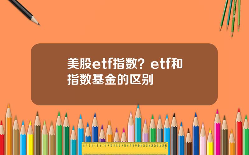 美股etf指数？etf和指数基金的区别