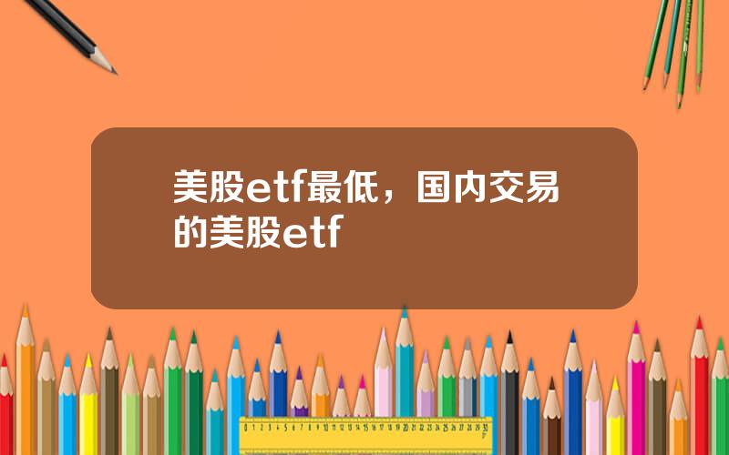 美股etf最低，国内交易的美股etf