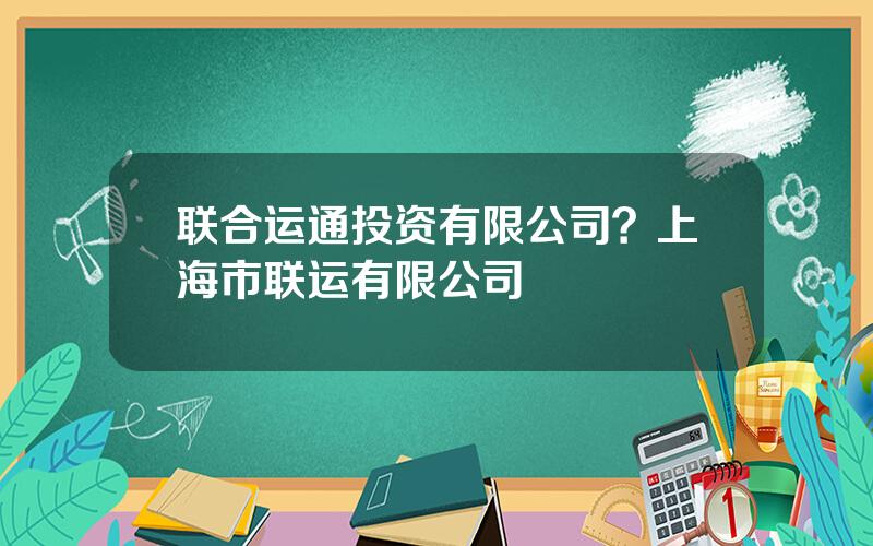 联合运通投资有限公司？上海市联运有限公司