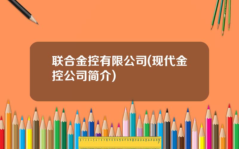 联合金控有限公司(现代金控公司简介)