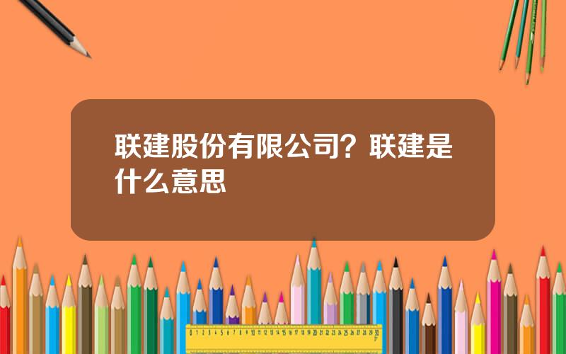 联建股份有限公司？联建是什么意思