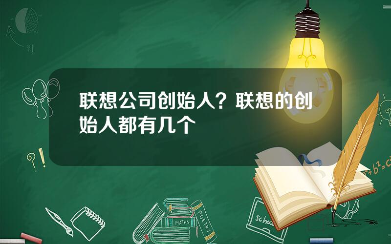 联想公司创始人？联想的创始人都有几个