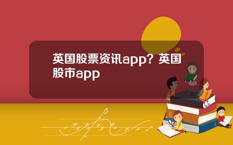 英国股票资讯app？英国股市app