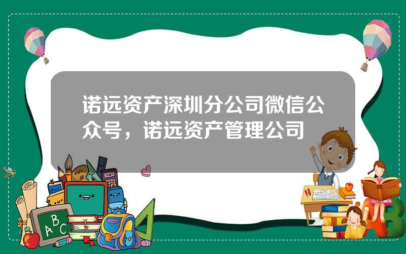 诺远资产深圳分公司微信公众号，诺远资产管理公司