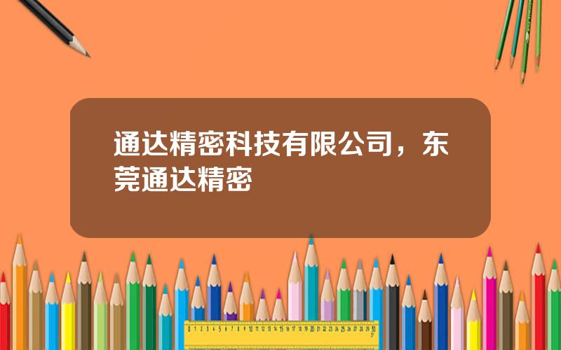 通达精密科技有限公司，东莞通达精密