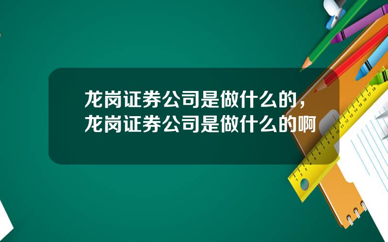 龙岗证券公司是做什么的，龙岗证券公司是做什么的啊